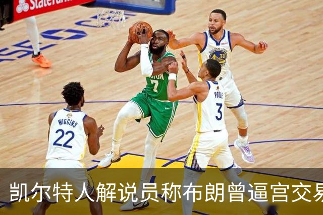 凯尔特人解说员称布朗曾逼宫交易，48通电话后改口