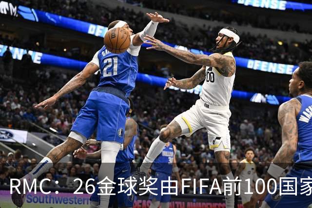 RMC：26金球奖由FIFA前100国家代表投票产生，根据9月8日版本